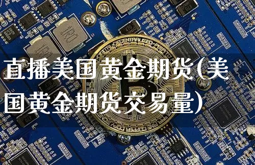 直播美国黄金期货(美国黄金期货交易量)_https://www.dcjwmf.com_中金所_第1张
