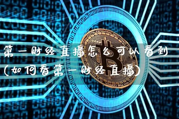 第一财经直播怎么可以看到(如何看第一财经直播)_https://www.dcjwmf.com_郑商所_第1张