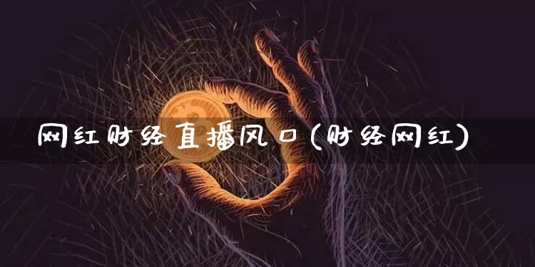 网红财经直播风口(财经网红)_https://www.dcjwmf.com_广期所_第1张