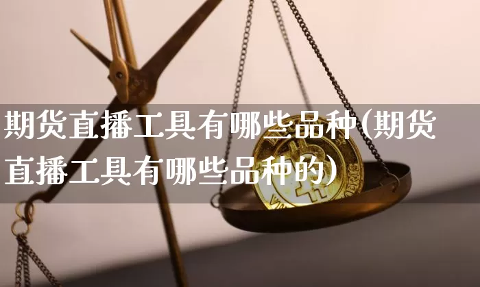 期货直播工具有哪些品种(期货直播工具有哪些品种的)_https://www.dcjwmf.com_中金所_第1张