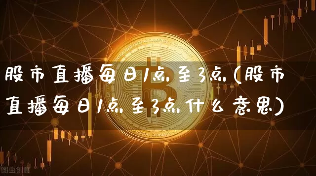 股市直播每日1点至3点(股市直播每日1点至3点什么意思)_https://www.dcjwmf.com_郑商所_第1张