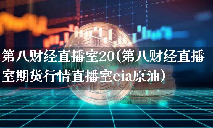 第八财经直播室20(第八财经直播室期货行情直播室eia原油)_https://www.dcjwmf.com_广期所_第1张