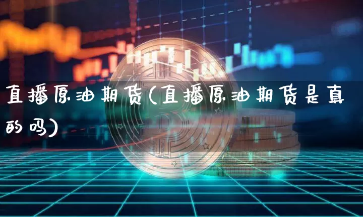 直播原油期货(直播原油期货是真的吗)_https://www.dcjwmf.com_郑商所_第1张