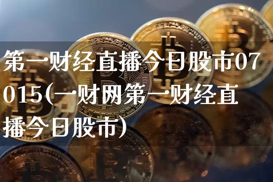 第一财经直播今日股市07015(一财网第一财经直播今日股市)_https://www.dcjwmf.com_上期能源_第1张