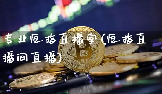 专业恒指直播室(恒指直播间直播)_https://www.dcjwmf.com_上期所_第1张