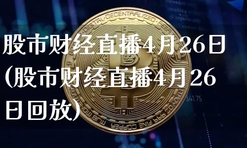 股市财经直播4月26日(股市财经直播4月26日回放)_https://www.dcjwmf.com_上期所_第1张
