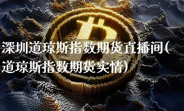 深圳道琼斯指数期货直播间(道琼斯指数期货实情)_https://www.dcjwmf.com_中金所_第1张