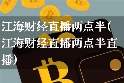 江海财经直播两点半(江海财经直播两点半直播)_https://www.dcjwmf.com_上期能源_第1张