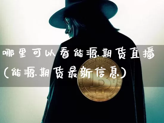 哪里可以看能源期货直播(能源期货最新信息)_https://www.dcjwmf.com_广期所_第1张