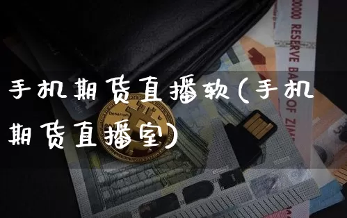 手机期货直播软(手机期货直播室)_https://www.dcjwmf.com_郑商所_第1张