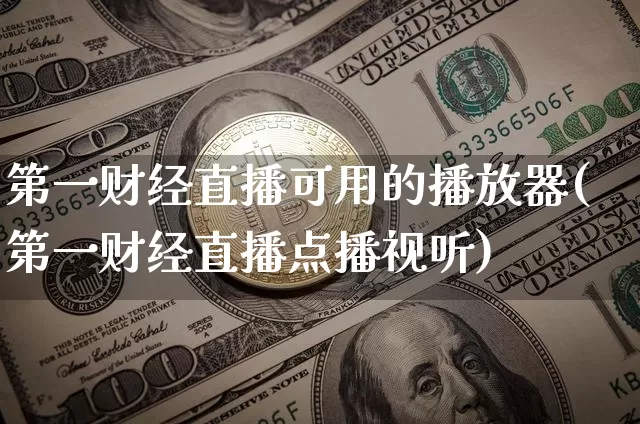 第一财经直播可用的播放器(第一财经直播点播视听)_https://www.dcjwmf.com_上期能源_第1张