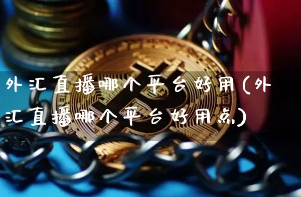 外汇直播哪个平台好用(外汇直播哪个平台好用点)_https://www.dcjwmf.com_广期所_第1张