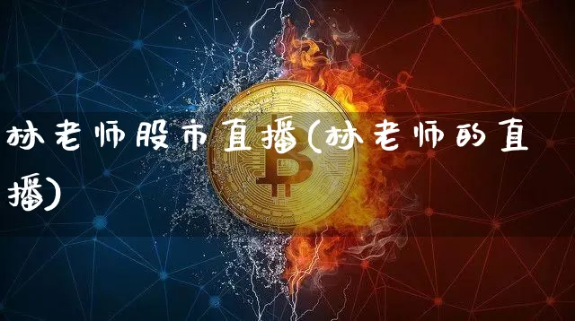 林老师股市直播(林老师的直播)_https://www.dcjwmf.com_上期能源_第1张