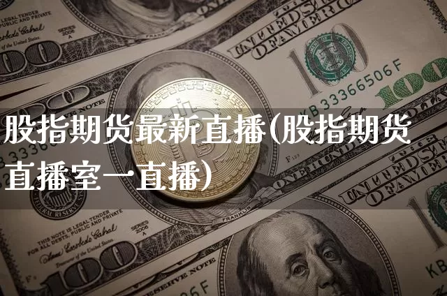 股指期货最新直播(股指期货直播室一直播)_https://www.dcjwmf.com_中金所_第1张