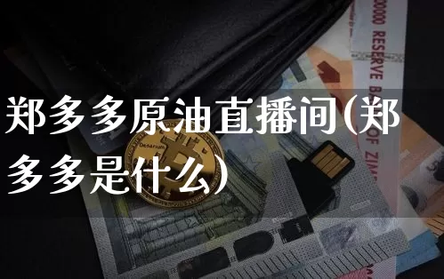 郑多多原油直播间(郑多多是什么)_https://www.dcjwmf.com_中金所_第1张