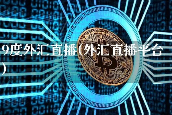 9度外汇直播(外汇直播平台)_https://www.dcjwmf.com_上期所_第1张