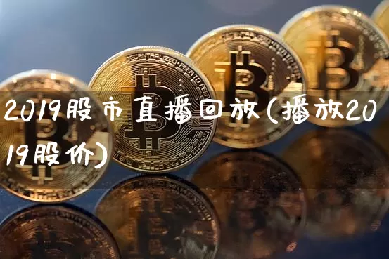2019股市直播回放(播放2019股价)_https://www.dcjwmf.com_上期所_第1张