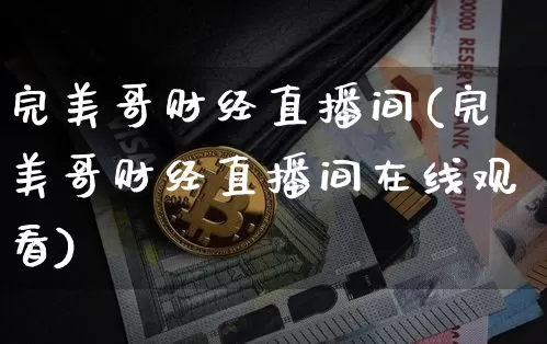 完美哥财经直播间(完美哥财经直播间在线观看)_https://www.dcjwmf.com_上期所_第1张
