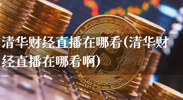 清华财经直播在哪看(清华财经直播在哪看啊)_郑商所_第1张_财经网 清华财经直播在哪看(清华财经直播在哪看啊)_https://www.dcjwmf.com_郑商所_第1张