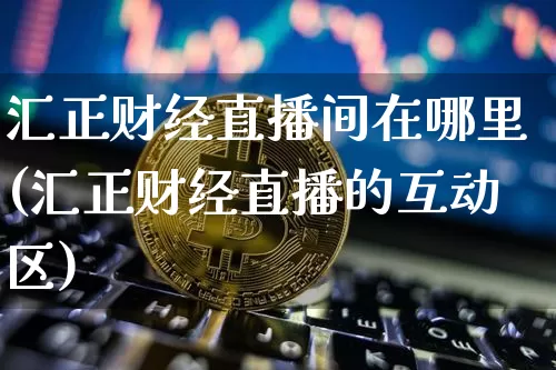 汇正财经直播间在哪里(汇正财经直播的互动区)_https://www.dcjwmf.com_郑商所_第1张