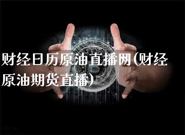 财经日历原油直播网(财经原油期货直播)_https://www.dcjwmf.com_上期能源_第1张