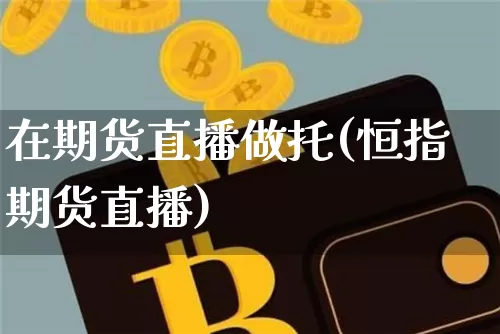 在期货直播做托(恒指期货直播)_https://www.dcjwmf.com_郑商所_第1张