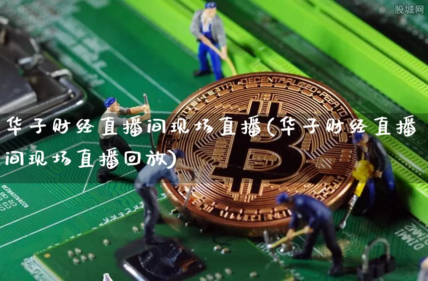 华子财经直播间现场直播(华子财经直播间现场直播回放)_https://www.dcjwmf.com_郑商所_第1张
