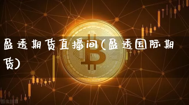 盈透期货直播间(盈透国际期货)_https://www.dcjwmf.com_大商所_第1张