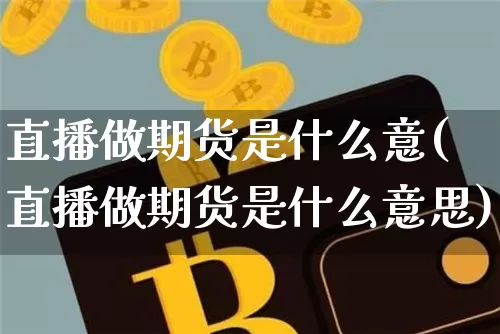 直播做期货是什么意(直播做期货是什么意思)_https://www.dcjwmf.com_上期所_第1张