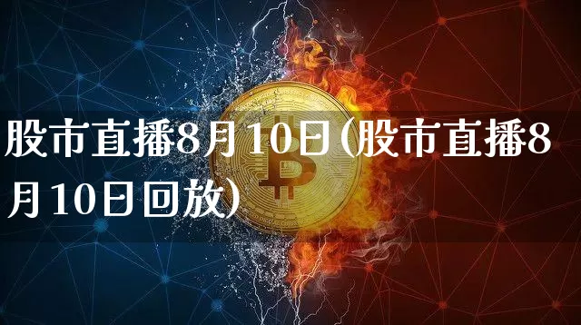 股市直播8月10日(股市直播8月10日回放)_https://www.dcjwmf.com_广期所_第1张