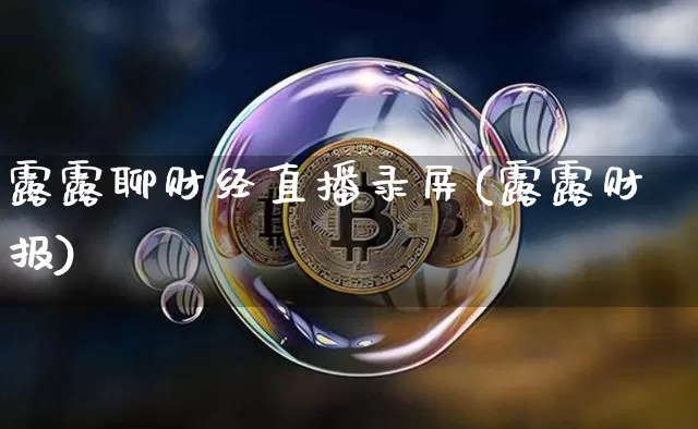 露露聊财经直播录屏(露露财报)_https://www.dcjwmf.com_上期所_第1张