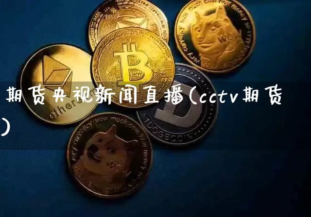 期货央视新闻直播(cctv期货)_https://www.dcjwmf.com_广期所_第1张