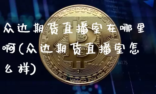 众达期货直播室在哪里啊(众达期货直播室怎么样)_https://www.dcjwmf.com_大商所_第1张