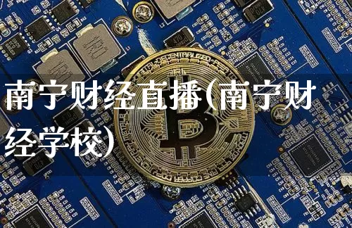 南宁财经直播(南宁财经学校)_https://www.dcjwmf.com_广期所_第1张
