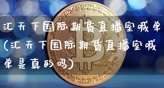 汇天下国际期货直播室喊单(汇天下国际期货直播室喊单是真的吗)_https://www.dcjwmf.com_郑商所_第1张
