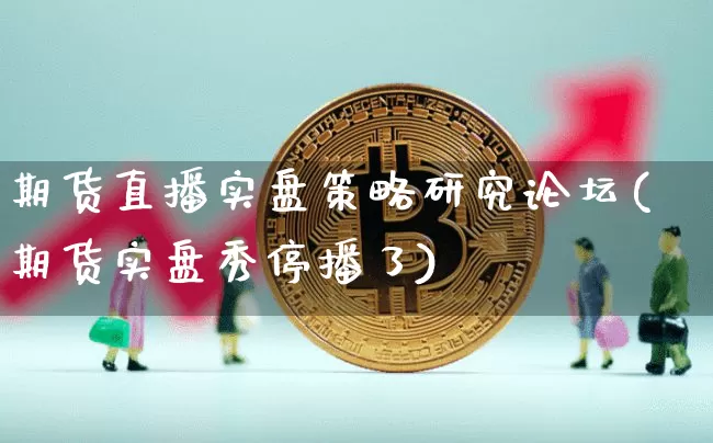 期货直播实盘策略研究论坛(期货实盘秀停播了)_https://www.dcjwmf.com_郑商所_第1张