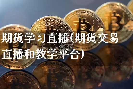 期货学习直播(期货交易直播和教学平台)_https://www.dcjwmf.com_郑商所_第1张