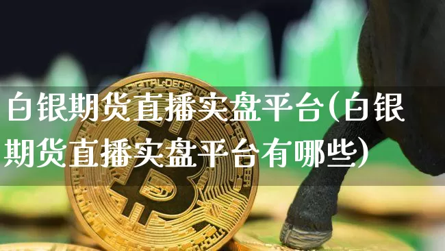 白银期货直播实盘平台(白银期货直播实盘平台有哪些)_https://www.dcjwmf.com_郑商所_第1张