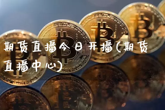 期货直播今日开播(期货直播中心)_https://www.dcjwmf.com_大商所_第1张