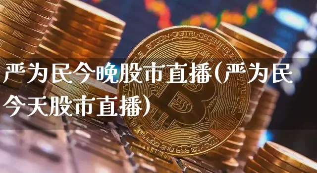 严为民今晚股市直播(严为民今天股市直播)_https://www.dcjwmf.com_广期所_第1张