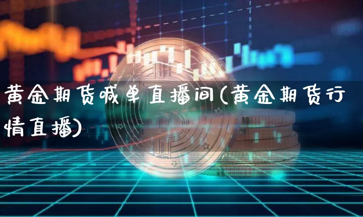 黄金期货喊单直播间(黄金期货行情直播)_https://www.dcjwmf.com_中金所_第1张