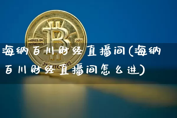 海纳百川财经直播间(海纳百川财经直播间怎么进)_https://www.dcjwmf.com_上期能源_第1张