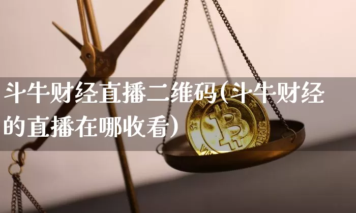 斗牛财经直播二维码(斗牛财经的直播在哪收看)_https://www.dcjwmf.com_上期能源_第1张