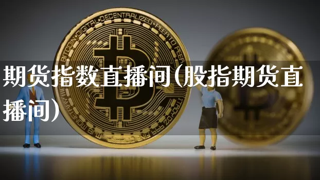 期货指数直播间(股指期货直播间)_https://www.dcjwmf.com_郑商所_第1张