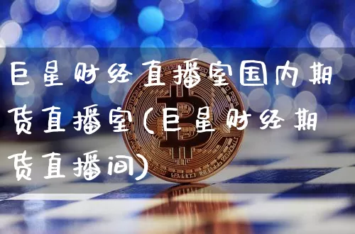 巨星财经直播室国内期货直播室(巨星财经期货直播间)_https://www.dcjwmf.com_中金所_第1张