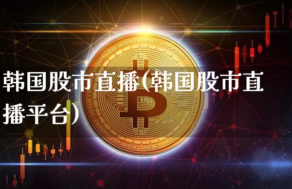 韩国股市直播(韩国股市直播平台)_https://www.dcjwmf.com_上期所_第1张