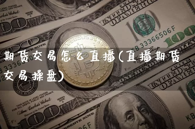 期货交易怎么直播(直播期货交易操盘)_https://www.dcjwmf.com_上期能源_第1张