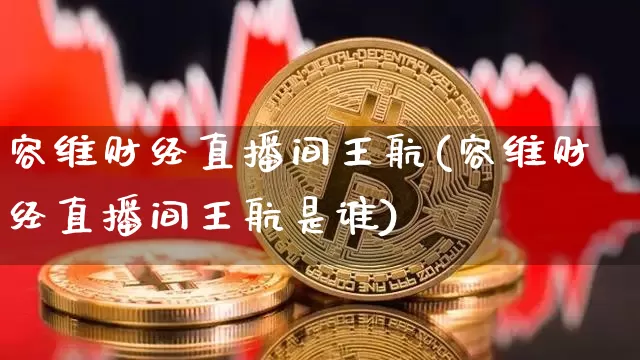 容维财经直播间王航(容维财经直播间王航是谁)_https://www.dcjwmf.com_广期所_第1张