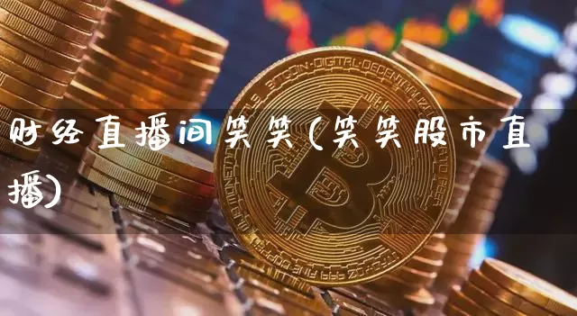 财经直播间笑笑(笑笑股市直播)_https://www.dcjwmf.com_广期所_第1张