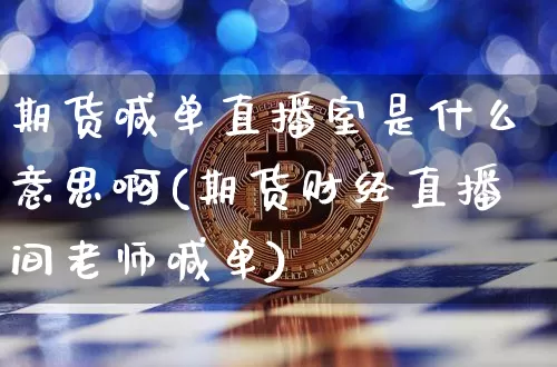 期货喊单直播室是什么意思啊(期货财经直播间老师喊单)_https://www.dcjwmf.com_中金所_第1张